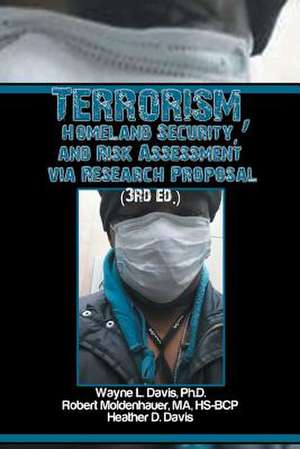 Terrorism, Homeland Security, and Risk Assessment Via Research Proposal (3rd Ed.) de Wayne L. Davis Ph. D.