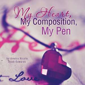 My Heart, My Composition, My Pen de Ametra Nicole Boyd-Edwards