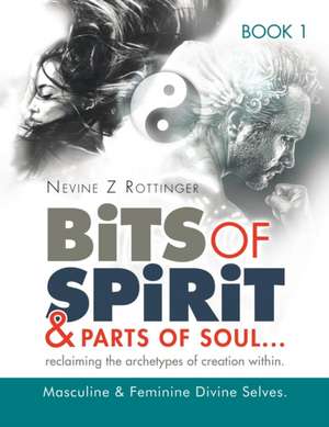 Bits of Spirit & Parts of Soul...Reclaiming the Archetypes of Creation Within. de Nevine Z. Rottinger