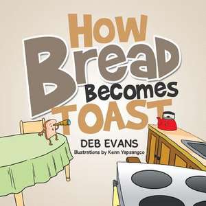 How Bread Becomes Toast de Deb Evans