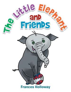 The Little Elephant and Friends de Frances Holloway