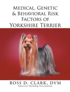 Medical, Genetic & Behavioral Risk Factors of Yorkshire Terrier de DVM Ross D. Clark