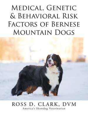 Medical, Genetic & Behavioral Risk Factors of Bernese Mountain Dogs de Ross D. Clark DVM