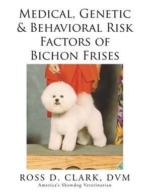 Medical, Genetic & Behavioral Risk Factors of Bichon Frises de DVM Ross D. Clark