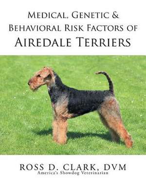 Medical, Genetic & Behavioral Risk Factors of Airedale Terriers de DVM Ross D. Clark