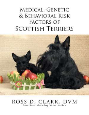 Medical, Genetic & Behavioral Risk Factors of Scottish Terriers de DVM Ross D. Clark