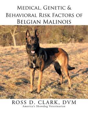 Medical, Genetic & Behavioral Risk Factors of Belgian Malinois de DVM Ross D. Clark