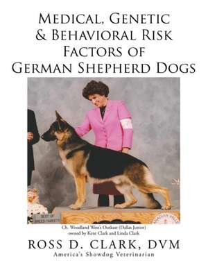 Medical, Genetic & Behavioral Risk Factors of German Shepherd Dogs de DVM Ross D. Clark