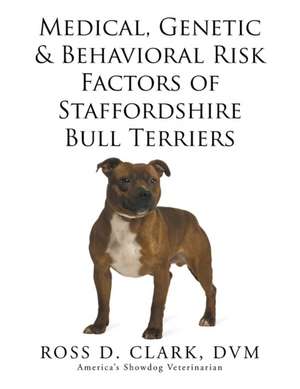 Medical, Genetic & Behavioral Risk Factors of Staffordshire Bull Terriers de DVM Dr Ross D. Clark