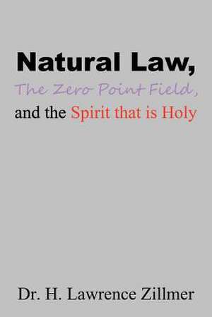 Natural Law, the Zero Point Field, and the Spirit That Is Holy de Dr H. Lawrence Zillmer