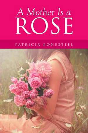 A Mother Is a Rose de Patricia Bonesteel