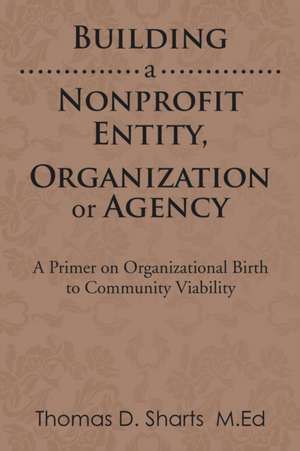 Building a Nonprofit Entity, Organization or Agency de Thomas D. Sharts