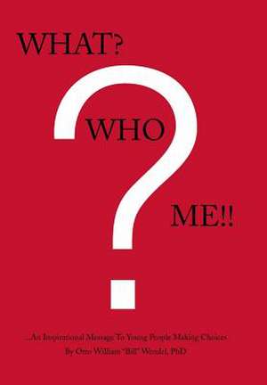 What? Who? Me!! de Phd Otto William Bill Wendel