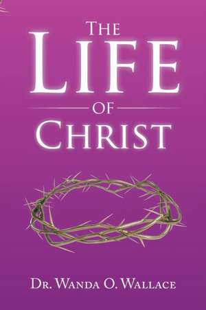 The Life of Christ de Wanda O. Wallace