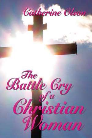 The Battle Cry of a Christian Woman de Catherine Olson