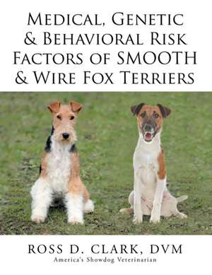 Medical, Genetic & Behavioral Risk Factors of Smooth & Wire Fox Terriers de DVM Ross D. Clark