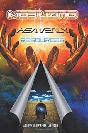 Mobilizing Heavenly Resources de Oluwafemi Abiodun Adeoye
