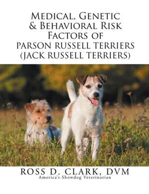 Medical, Genetic & Behavioral Risk Factors of Parson Russell Terriers (Jack Russell Terriers) de DVM Ross D. Clark