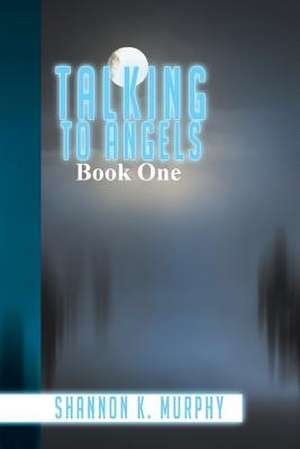 Talking to Angels de Shannon K. Murphy