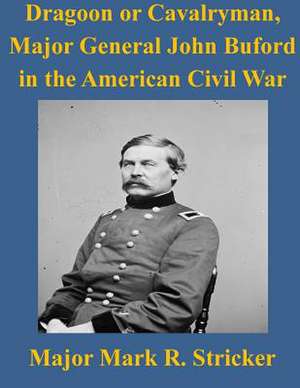 Dragoon or Cavalryman, Major General John Buford in the American Civil War de Army Command and General Staff College