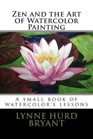 Zen and the Art of Watercolor Painting de Lynne Hurd Bryant