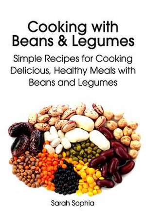 Cooking with Beans and Legumes de Sarah Sophia