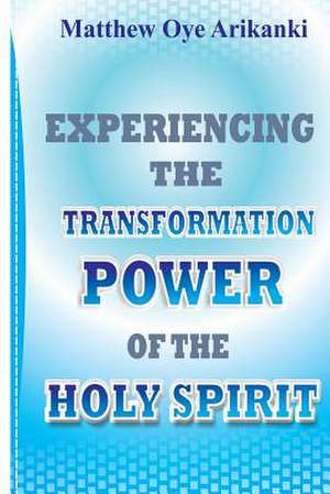 Experiencing the Transformation Power of the Holy Ghost de Rev Matthew Oye Arikanki