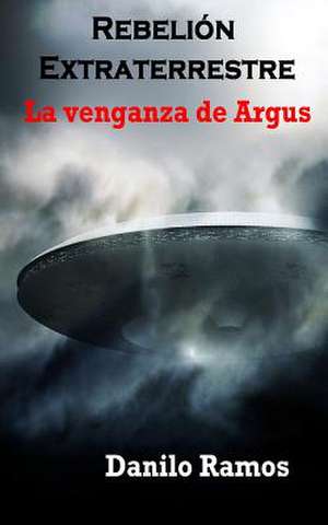 Rebelion Extraterrestre La Venganza de Argus de Danilo Ramos