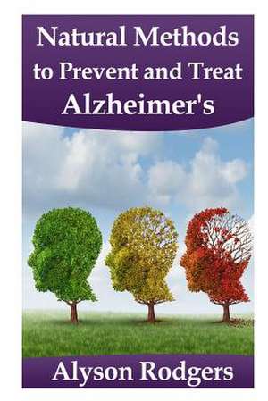 Natural Methods to Prevent and Treat Alzheimer's de Alyson Rodgers