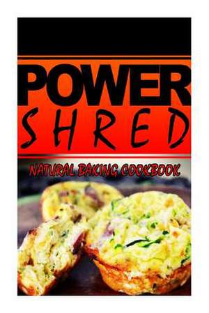 Power Shred - Natural Baking Cookbook de Power Shred