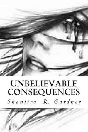 Unbelievable Consequences de Shanitra R. Gardner