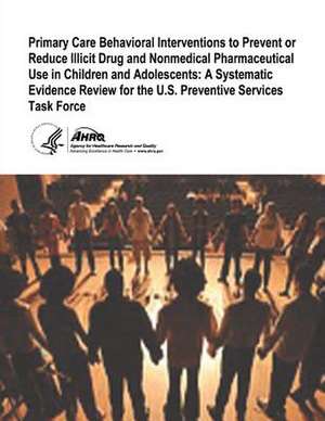 Primary Care Behavioral Interventions to Prevent or Reduce Illicit Drug and Nonmedical Pharmaceutical Use in Children and Adolescents de U. S. Department of Heal Human Services