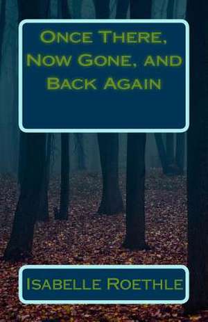 Once There, Now Gone, and Back Again de Isabelle M. Roethle