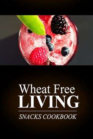 Wheat Free Living - Snacks Cookbook de Wheat Free Livin'