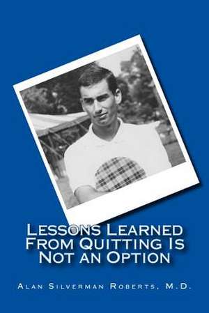 Lessons Learned from Quitting Is Not an Option de Alan S. Roberts M. D.