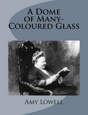 A Dome of Many-Coloured Glass de Amy Lowell