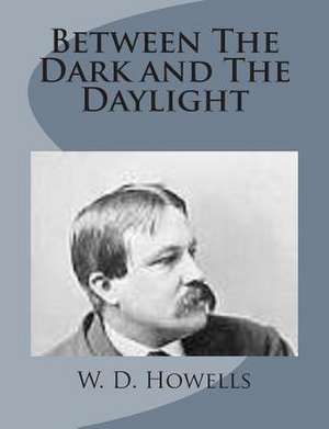 Between the Dark and the Daylight de W. D. Howells
