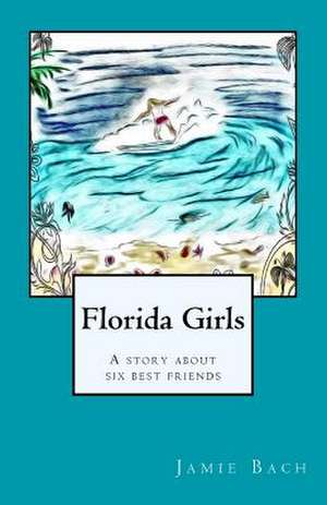 Florida Girls a Story about Six Best Friends de Jamie M. Bach