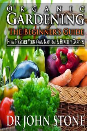 Organic Gardening the Beginner's Guide de Dr John Stone