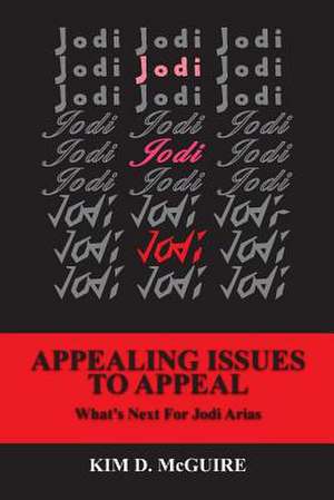 Jodi, Jodi, Jodi - Appealing Issues to Appeal - What's Next for Jodi Arias de MS Kim D. McGuire