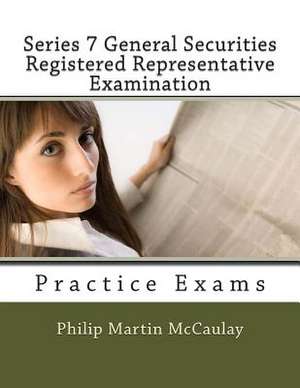 Series 7 General Securities Registered Representative Examination Practice Exams de Philip Martin McCaulay