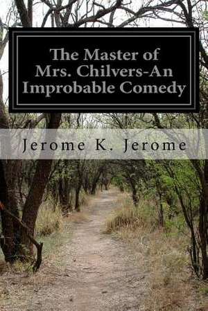 The Master of Mrs. Chilvers-An Improbable Comedy de Jerome K. Jerome