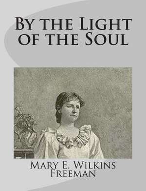 By the Light of the Soul de Mary E. Wilkins Freeman