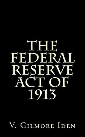 The Federal Reserve Act of 1913 de V. Gilmore Iden