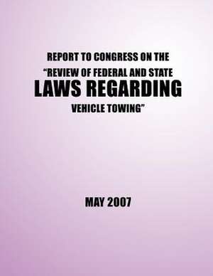 Report to Congress on the ?Review of Federal and State Laws Regarding Vehicle Towing? de U. S. Department of Transportation