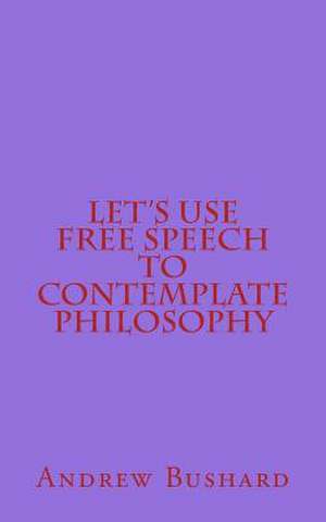 Let's Use Free Speech to Contemplate Philosophy de Andrew Bushard