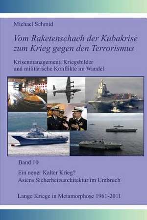 Ein Neuer Kalter Krieg? Asiens Sicherheitsarchitektur Im Umbruch; Lange Kriege in Metamorphose, 1961-2011 de Michael Schmid