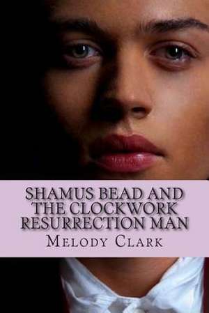 Shamus Bead and the Clockwork Resurrection Man de Melody L. Clark