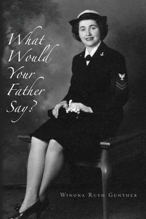 What Would Your Father Say? de Winona Ruth Gunther