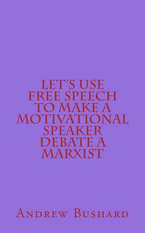 Let's Use Free Speech to Make a Motivational Speaker Debate a Marxist de Andrew Bushard